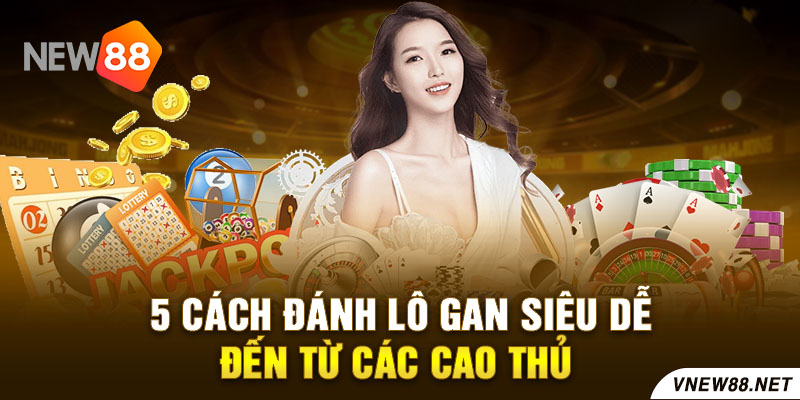 5 cách đánh lô gan siêu dễ đến từ các cao thủ