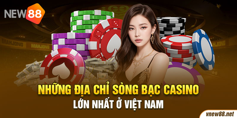 Những địa chỉ sòng bạc casino lớn nhất ở Việt Nam