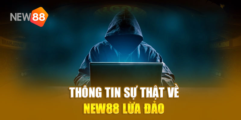 Thông tin sự thật về New88 lừa đảo