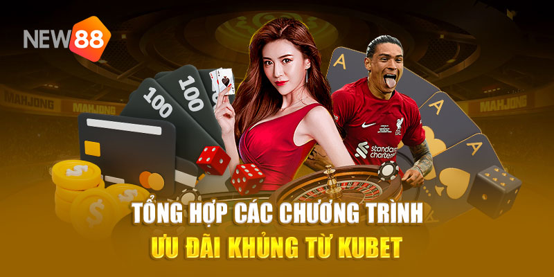 Tổng hợp các chương trình ưu đãi khủng từ Kubet