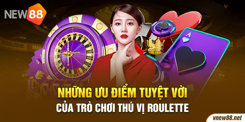 Những ưu điểm tuyệt vời của trò chơi thú vị Roulette