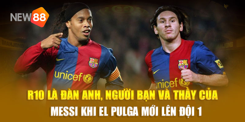 R10 là đàn anh, người bạn và thầy của Messi khi El Pulga mới lên đội 1