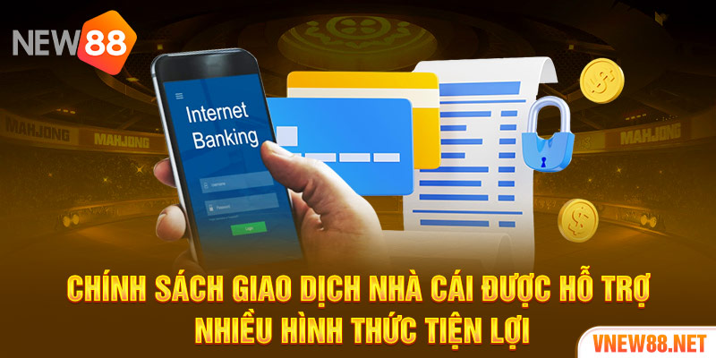 Chính sách giao dịch nhà cái được hỗ trợ nhiều hình thức tiện lợi