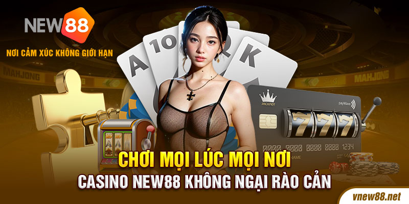 Chơi mọi lúc mọi nơi Casino New88 không ngại rào cản