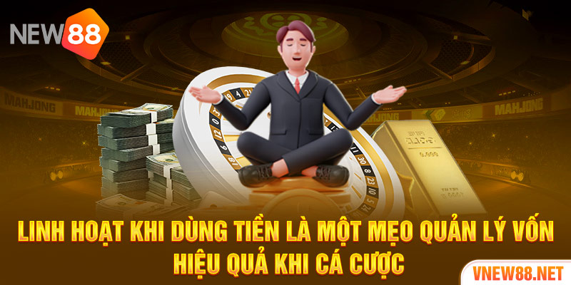 Linh hoạt khi dùng tiền là một mẹo quản lý vốn hiệu quả khi cá cược