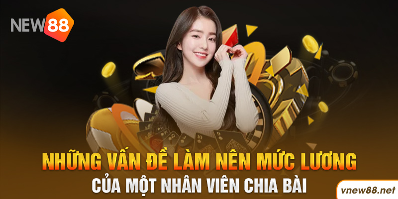 Những vấn đề làm nên mức lương của một nhân viên chia bài