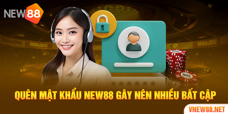 Quên mật khẩu New88 gây nên nhiều bất cập