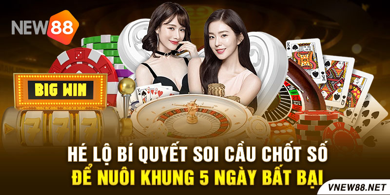 Hé lộ bí quyết soi cầu chốt số để nuôi khung 5 ngày bất bại