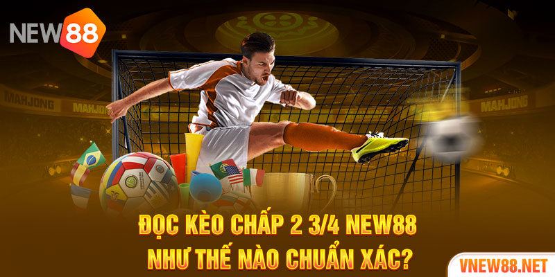 Đọc kèo chấp 2 3/4 New88 như thế nào chuẩn xác?