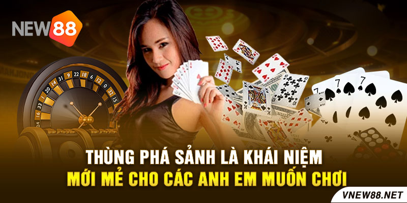 Thùng phá sảnh là khái niệm mới mẻ cho các anh em muốn chơi