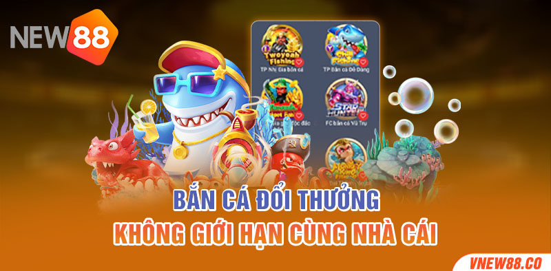 Bắn cá đổi thưởng không giới hạn cùng nhà cái