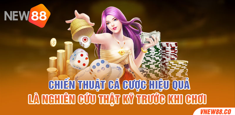 Chiến thuật cá cược hiệu quả là nghiên cứu thật kỹ trước khi chơi