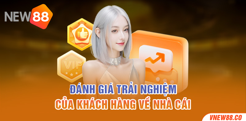 Đánh giá trải nghiệm của khách hàng về nhà cái