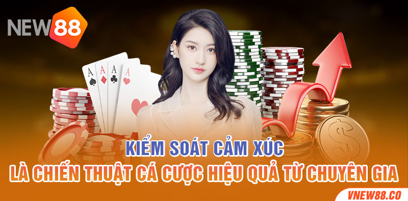 Kiểm soát cảm xúc là chiến thuật cá cược hiệu quả từ chuyên gia