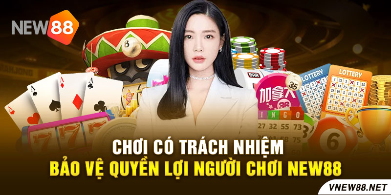 Chơi Có Trách Nhiệm - Bảo Vệ Quyền Lợi Người Chơi New88