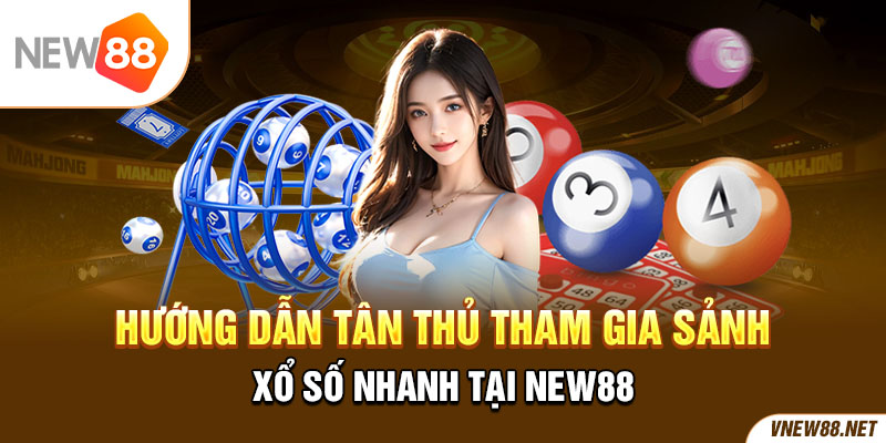 Hướng dẫn tân thủ tham gia sảnh xổ số nhanh tại New88