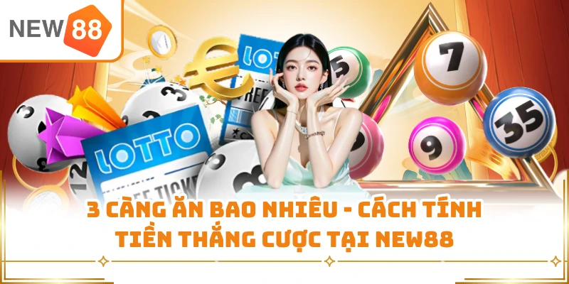 3 Càng Ăn Bao Nhiêu - Cách Tính Tiền Thắng Cược Tại New88