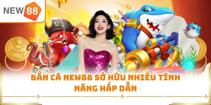 Bắn cá New88 sở hữu nhiều tính năng hấp dẫn