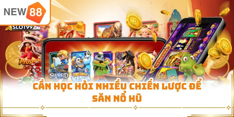 Cần học hỏi nhiều chiến lược để săn nổ hũ