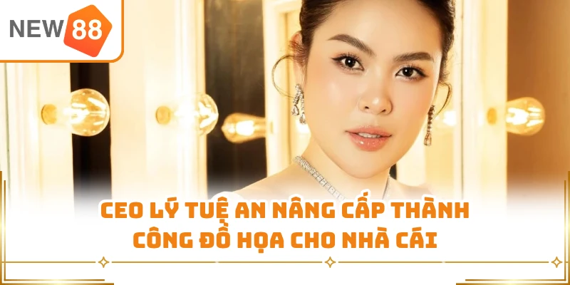 CEO Lý Tuệ An nâng cấp thành công đồ họa cho nhà cái