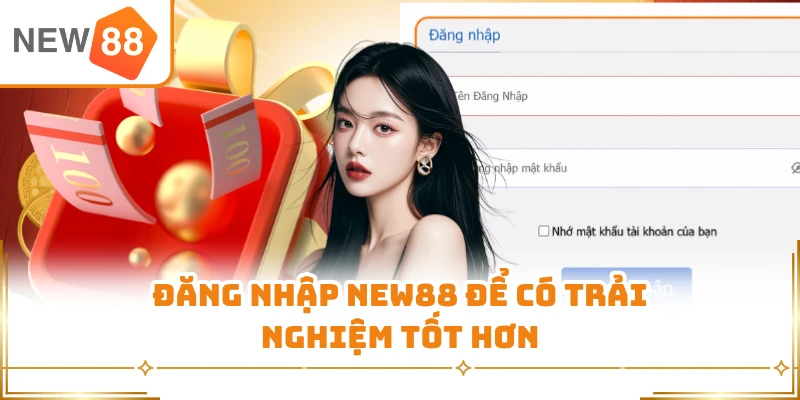 Đăng nhập New88 để có trải nghiệm tốt hơn