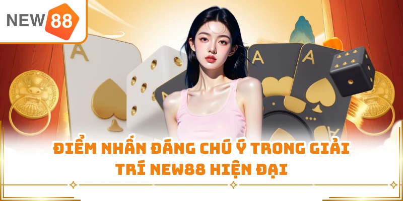 Điểm nhấn đáng chú ý trong giải trí New88 hiện đại