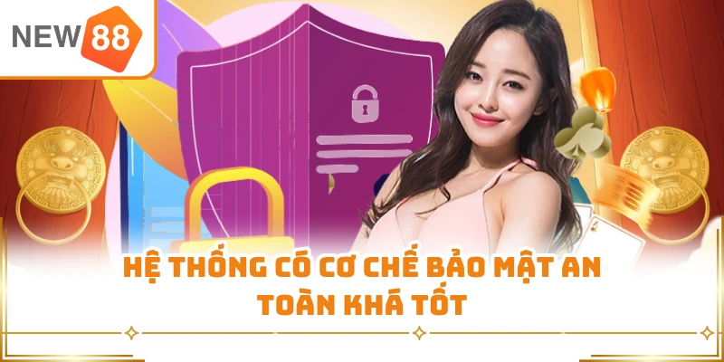 Hệ thống có cơ chế bảo mật an toàn khá tốt