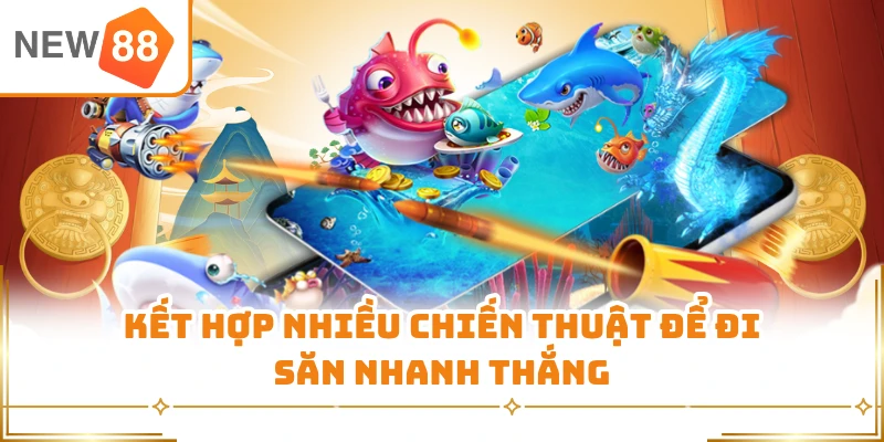 Kết hợp nhiều chiến thuật để đi săn nhanh thắng