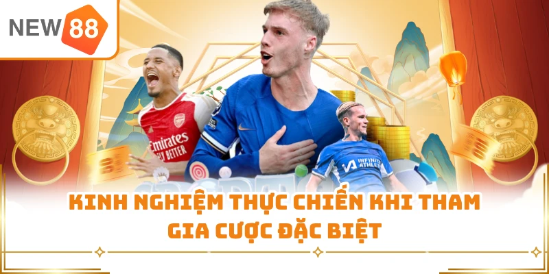 Kinh nghiệm thực chiến khi tham gia cược đặc biệt