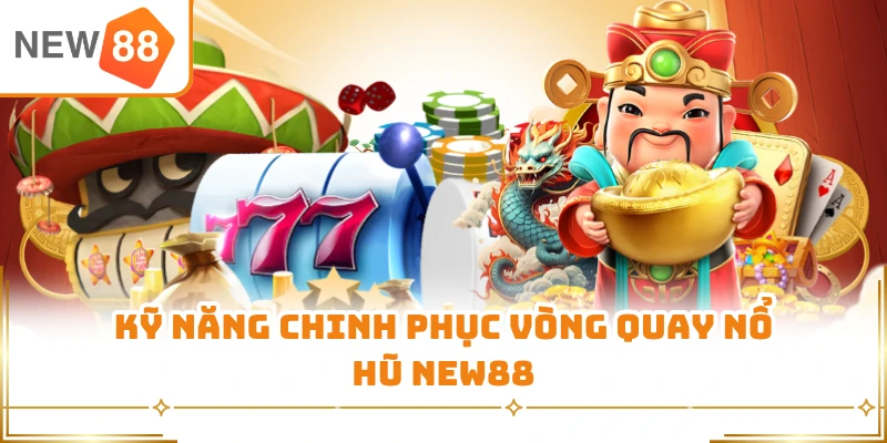 Kỹ năng chinh phục vòng quay nổ hũ New88
