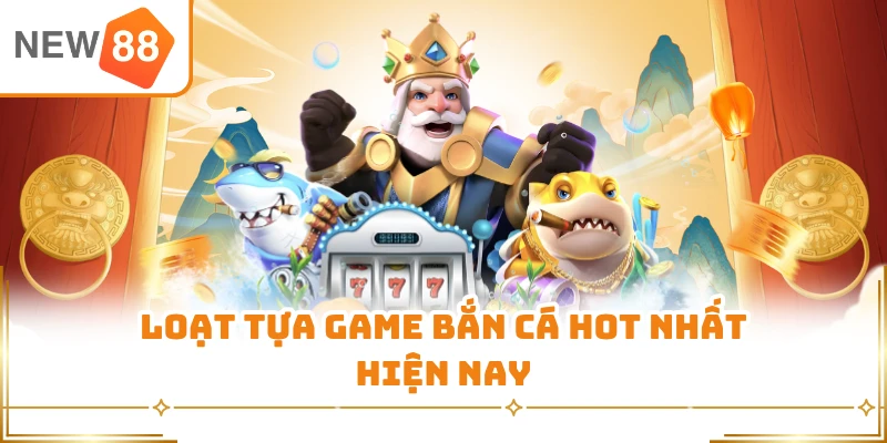Loạt tựa game bắn cá hot nhất hiện nay