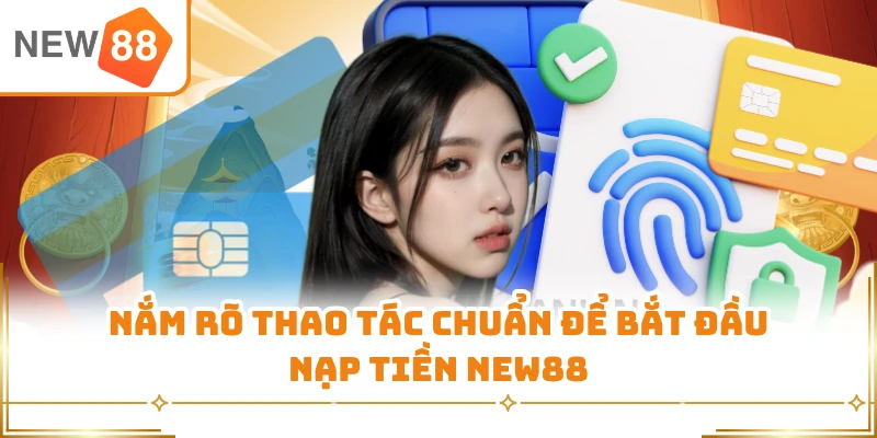 Nắm rõ thao tác chuẩn để bắt đầu nạp tiền New88