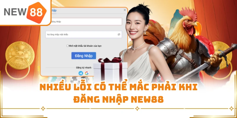 Nhiều lỗi có thể mắc phải khi đăng nhập New88