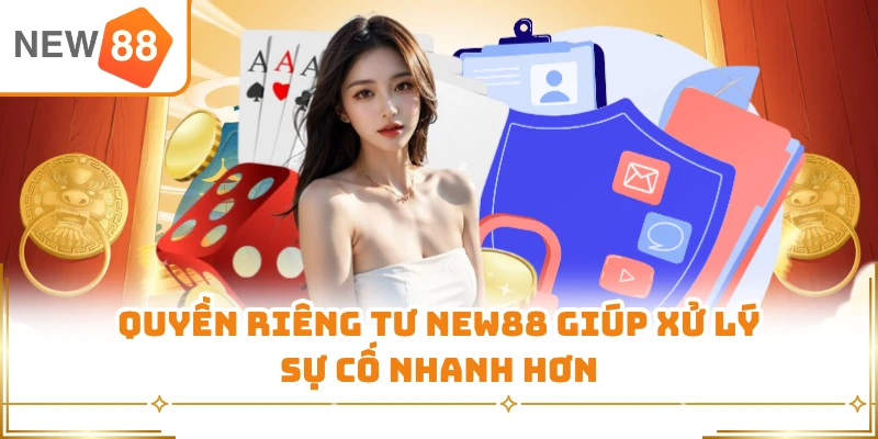 Quyền riêng tư New88 giúp xử lý sự cố nhanh hơn