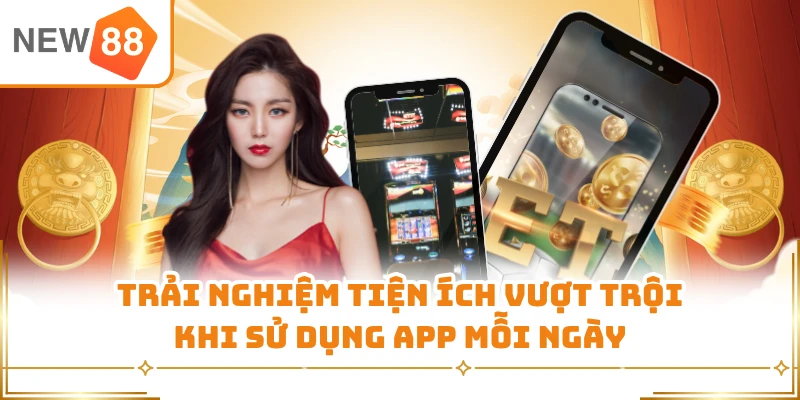 Trải nghiệm tiện ích vượt trội khi sử dụng App mỗi ngày 