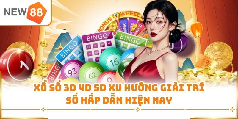 Xổ số 3D 4D 5D xu hướng giải trí số hấp dẫn hiện nay 