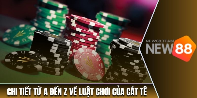 Chi tiết từ A đến Z về luật chơi của Cát Tê