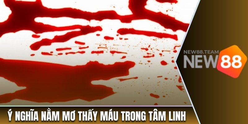 Ý nghĩa nằm mơ thấy máu trong tâm linh